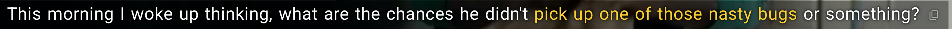 The words he didn't pick up one of those nasty bugs in Playphrase.me